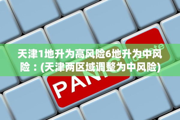 天津1地升为高风险6地升为中风险︰(天津两区域调整为中风险)