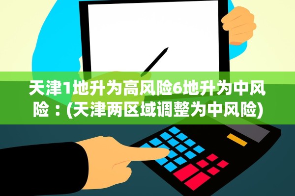 天津1地升为高风险6地升为中风险︰(天津两区域调整为中风险)