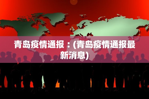 青岛疫情通报︰(青岛疫情通报最新消息)