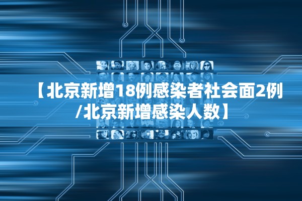 【北京新增18例感染者社会面2例/北京新增感染人数】