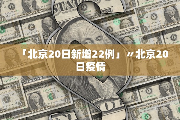 「北京20日新增22例」〃北京20日疫情 「北京20日新增22例」〃北京20日疫情