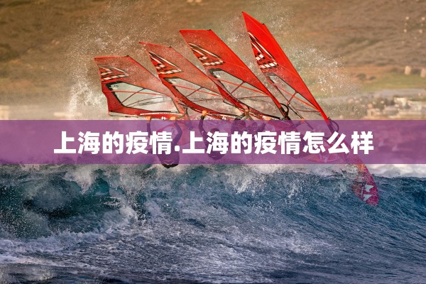 上海的疫情.上海的疫情怎么样