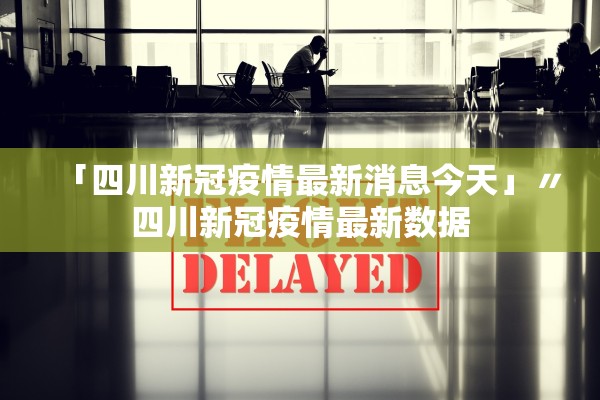 「四川新冠疫情最新消息今天」〃四川新冠疫情最新数据