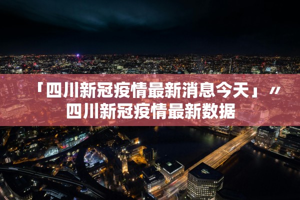 「四川新冠疫情最新消息今天」〃四川新冠疫情最新数据