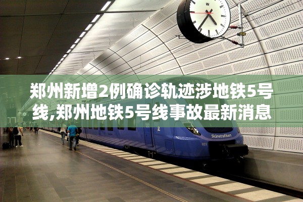郑州新增2例确诊轨迹涉地铁5号线,郑州地铁5号线事故最新消息