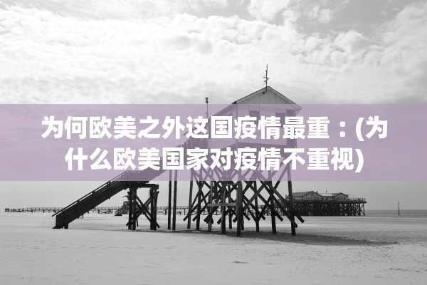 为何欧美之外这国疫情最重︰(为什么欧美国家对疫情不重视) 为何欧美之外这国疫情最重︰(为什么欧美国家对疫情不重视)