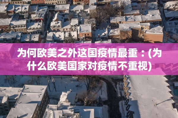 为何欧美之外这国疫情最重︰(为什么欧美国家对疫情不重视) 为何欧美之外这国疫情最重︰(为什么欧美国家对疫情不重视)