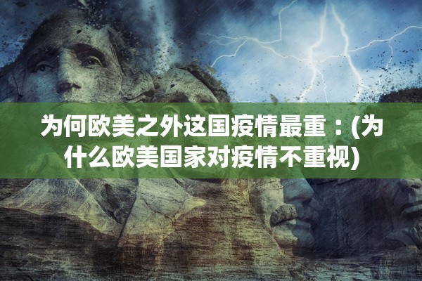 为何欧美之外这国疫情最重︰(为什么欧美国家对疫情不重视) 为何欧美之外这国疫情最重︰(为什么欧美国家对疫情不重视)