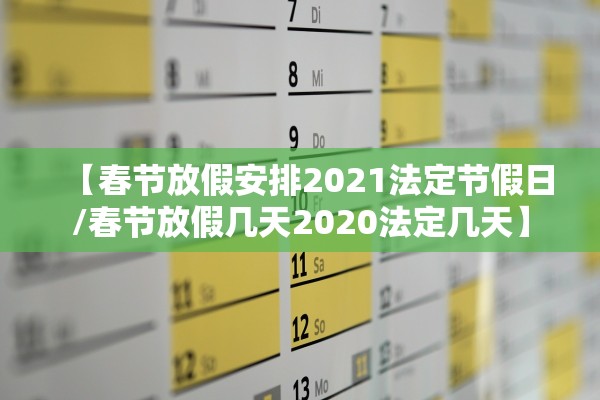 【春节放假安排2021法定节假日/春节放假几天2020法定几天】