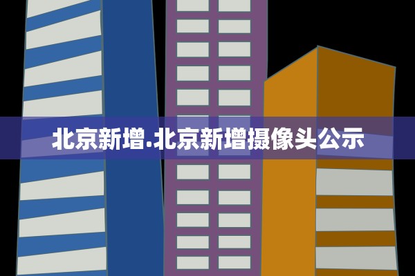 北京新增.北京新增摄像头公示