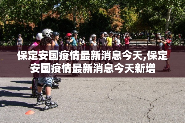 保定安国疫情最新消息今天,保定安国疫情最新消息今天新增