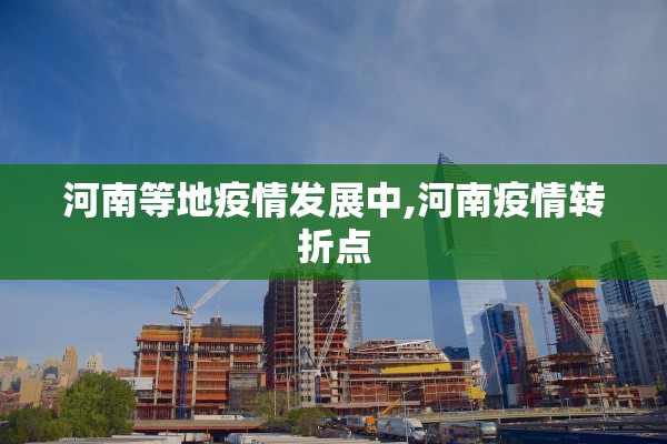 河南等地疫情发展中,河南疫情转折点