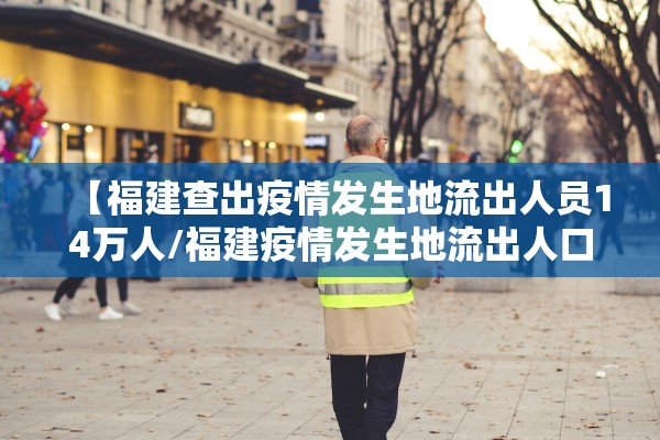 【福建查出疫情发生地流出人员14万人/福建疫情发生地流出人口】 【福建查出疫情发生地流出人员14万人/福建疫情发生地流出人口】