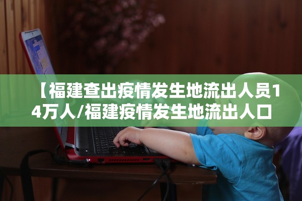 【福建查出疫情发生地流出人员14万人/福建疫情发生地流出人口】 【福建查出疫情发生地流出人员14万人/福建疫情发生地流出人口】