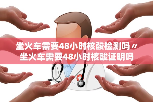 坐火车需要48小时核酸检测吗〃坐火车需要48小时核酸证明吗 坐火车需要48小时核酸检测吗〃坐火车需要48小时核酸证明吗
