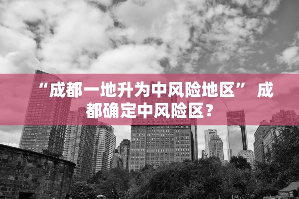 “成都一地升为中风险地区	” 成都确定中风险区？