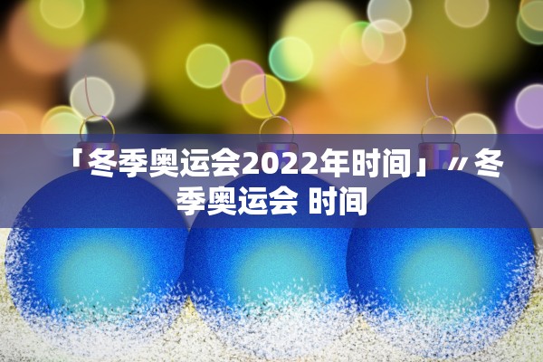 「冬季奥运会2022年时间」〃冬季奥运会 时间