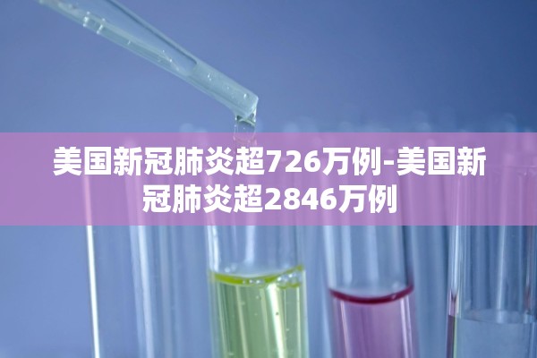 美国新冠肺炎超726万例-美国新冠肺炎超2846万例