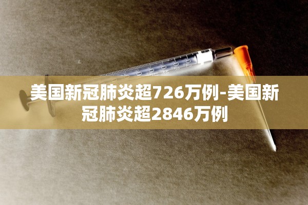 美国新冠肺炎超726万例-美国新冠肺炎超2846万例