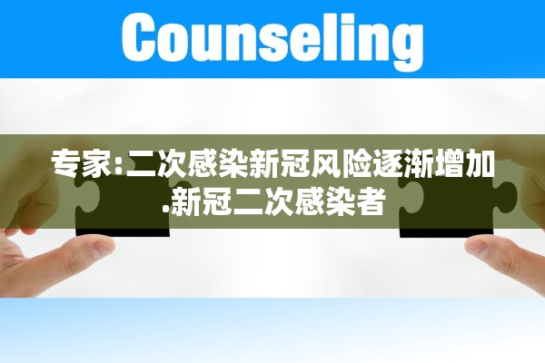 专家:二次感染新冠风险逐渐增加.新冠二次感染者