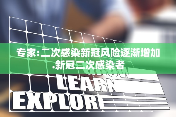 专家:二次感染新冠风险逐渐增加.新冠二次感染者