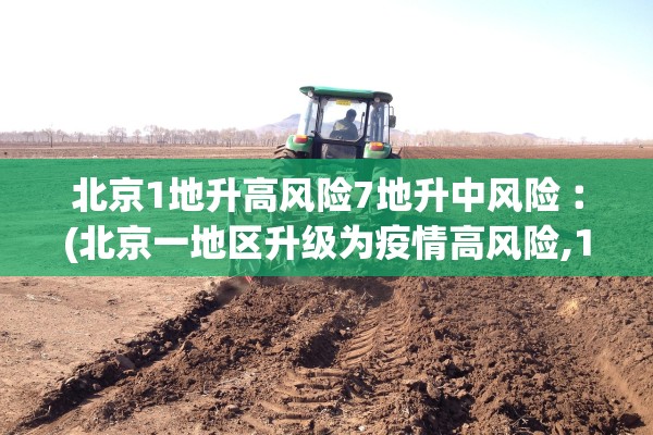 北京1地升高风险7地升中风险︰(北京一地区升级为疫情高风险,10个街乡为中风险)