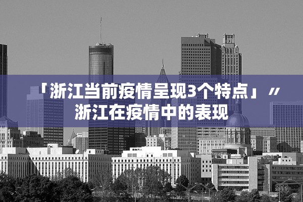 「浙江当前疫情呈现3个特点」〃浙江在疫情中的表现 「浙江当前疫情呈现3个特点」〃浙江在疫情中的表现
