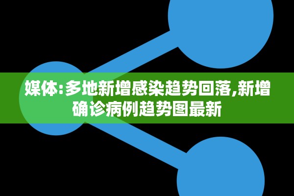 媒体:多地新增感染趋势回落,新增确诊病例趋势图最新