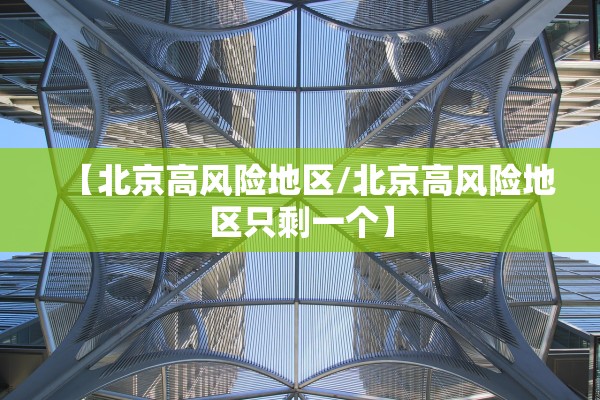 【北京高风险地区/北京高风险地区只剩一个】
