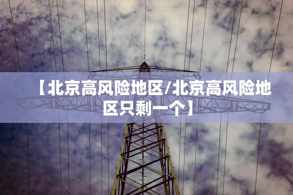 【北京高风险地区/北京高风险地区只剩一个】