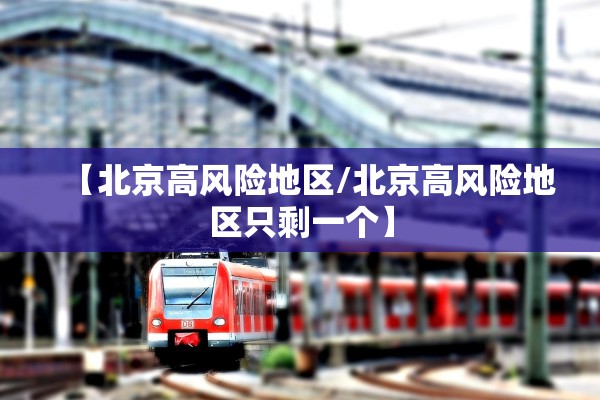 【北京高风险地区/北京高风险地区只剩一个】