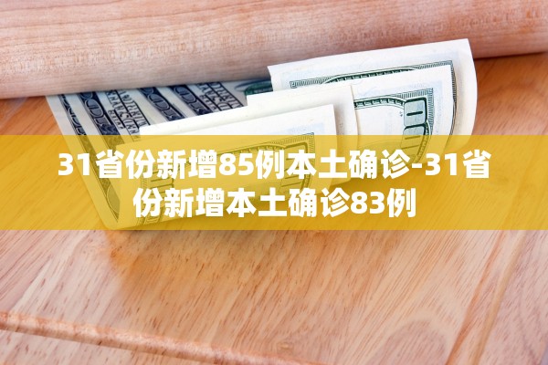31省份新增85例本土确诊-31省份新增本土确诊83例