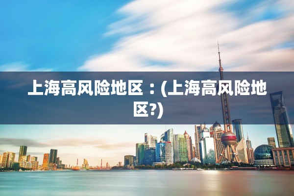 上海高风险地区︰(上海高风险地区?)