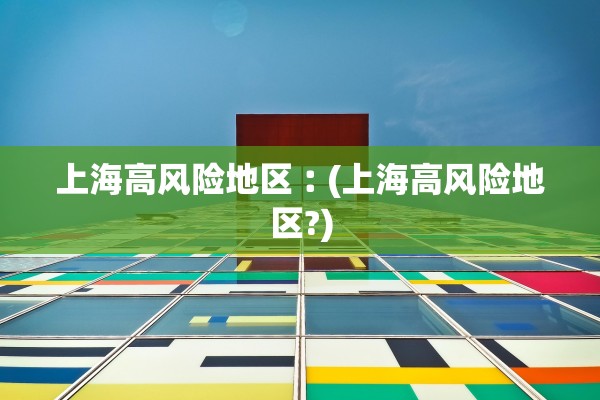 上海高风险地区︰(上海高风险地区?)