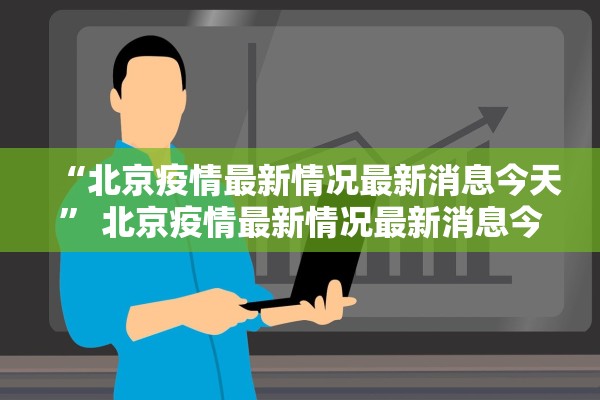 “北京疫情最新情况最新消息今天” 北京疫情最新情况最新消息今天新增？