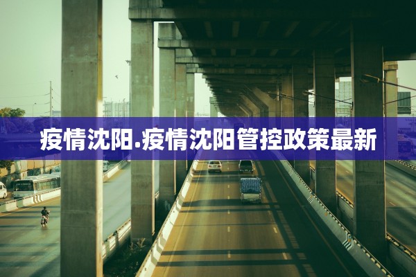 疫情沈阳.疫情沈阳管控政策最新