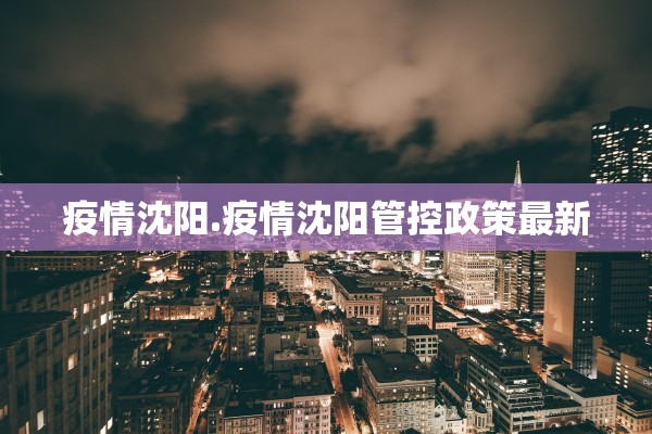 疫情沈阳.疫情沈阳管控政策最新