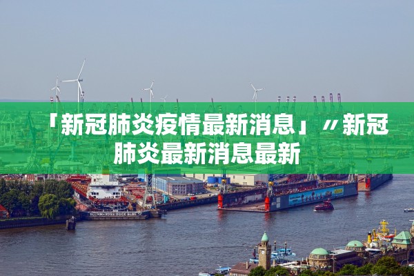 「新冠肺炎疫情最新消息」〃新冠肺炎最新消息最新 「新冠肺炎疫情最新消息」〃新冠肺炎最新消息最新