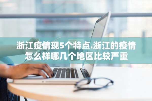 浙江疫情现5个特点.浙江的疫情怎么样哪几个地区比较严重