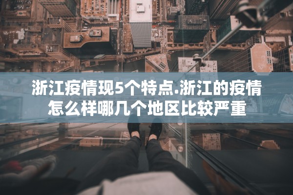 浙江疫情现5个特点.浙江的疫情怎么样哪几个地区比较严重