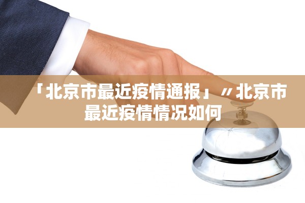 「北京市最近疫情通报」〃北京市最近疫情情况如何