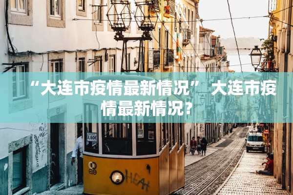 “大连市疫情最新情况” 大连市疫情最新情况？