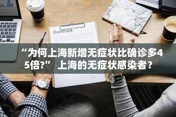 “为何上海新增无症状比确诊多45倍?	” 上海的无症状感染者？