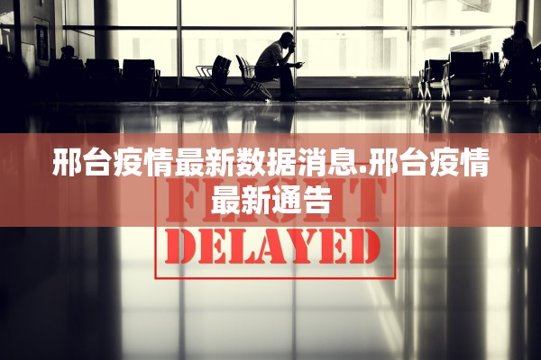 邢台疫情最新数据消息.邢台疫情最新通告