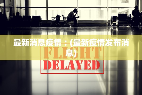 最新消息疫情︰(最新疫情发布消息)