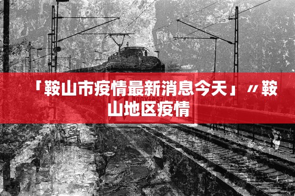 「鞍山市疫情最新消息今天」〃鞍山地区疫情 「鞍山市疫情最新消息今天」〃鞍山地区疫情