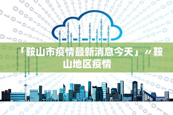 「鞍山市疫情最新消息今天」〃鞍山地区疫情 「鞍山市疫情最新消息今天」〃鞍山地区疫情