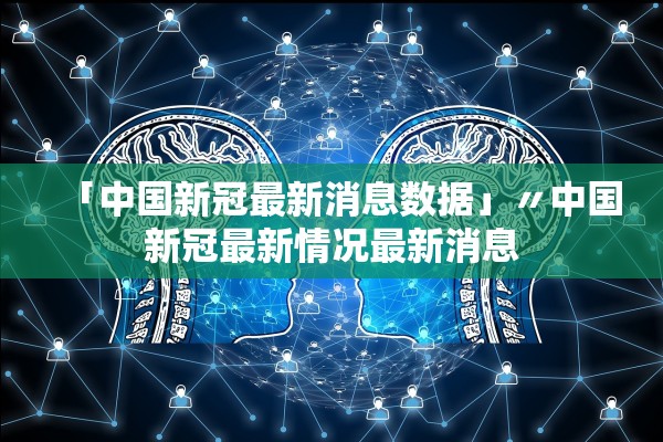 「中国新冠最新消息数据」〃中国新冠最新情况最新消息 「中国新冠最新消息数据」〃中国新冠最新情况最新消息