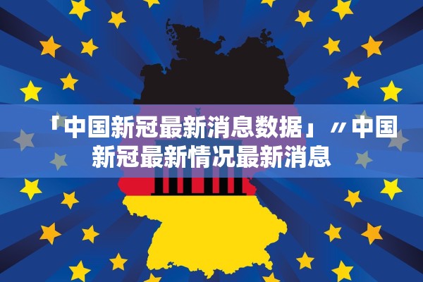 「中国新冠最新消息数据」〃中国新冠最新情况最新消息 「中国新冠最新消息数据」〃中国新冠最新情况最新消息