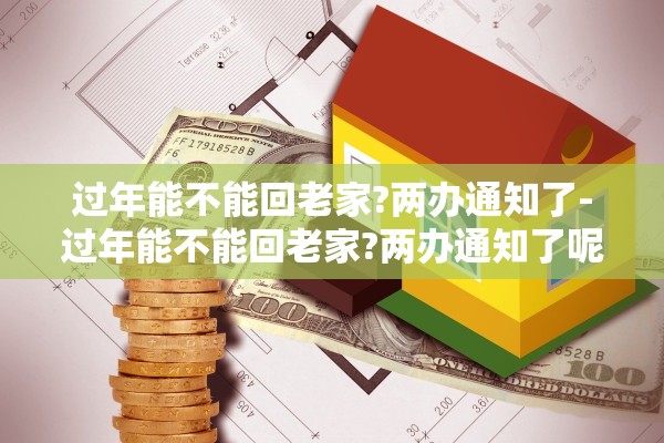 过年能不能回老家?两办通知了-过年能不能回老家?两办通知了呢